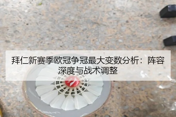 拜仁新赛季欧冠争冠最大变数分析：阵容深度与战术调整