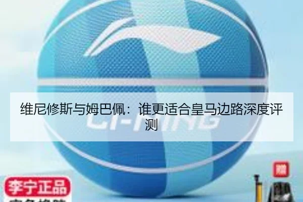 维尼修斯与姆巴佩：谁更适合皇马边路深度评测