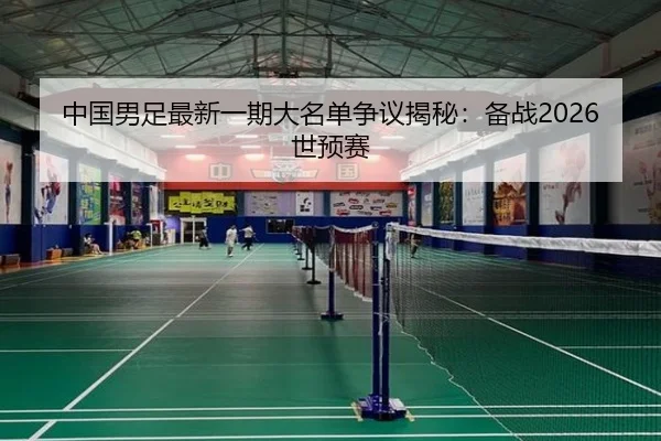中国男足最新一期大名单争议揭秘：备战2026世预赛